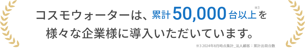 コスモウォーターは、累計約50,000台以上を様々な企業様に導入いただいています。