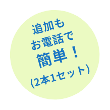 追加もお電話で簡単!(2本1セット)