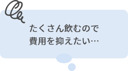 たくさん飲むので費用を抑えたい…