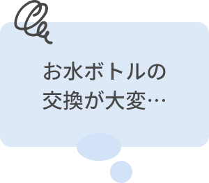 お水ボトルの交換が大変…