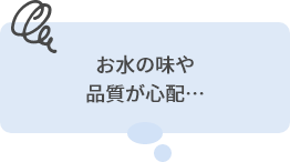 お水の味や品質が心配…