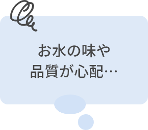 お水の味や品質が心配…